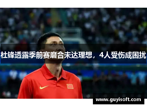 杜锋透露季前赛磨合未达理想，4人受伤成困扰
