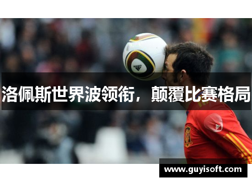 洛佩斯世界波领衔，颠覆比赛格局